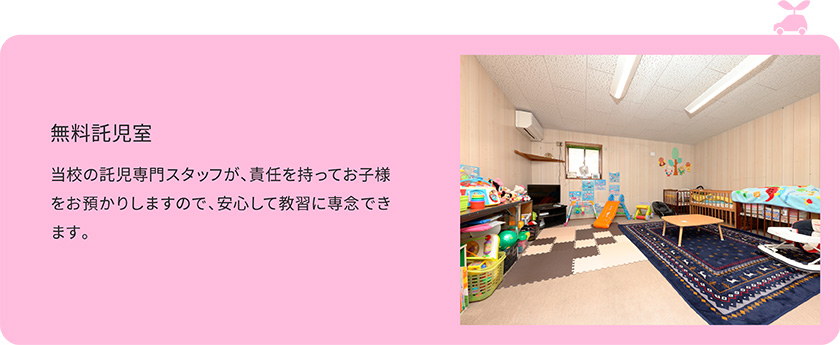 無料託児室/当校の託児専門スタッフが、責任を持ってお子様をお預かりしますので、安心して教習に専念できます。